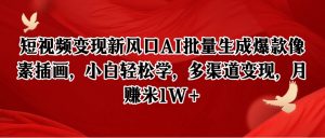 短视频变现新风口AI批量生成爆款像素插画,小白轻松学,多渠道变现,月赚米1W+-云慧网创
