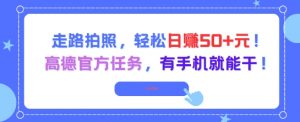 走路拍照,轻松日入50+!高德官方任务,有手机就能干-云慧网创