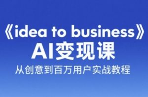 《idea to business》AI变成变现课,从创意到百万用户实战教程-云慧网创