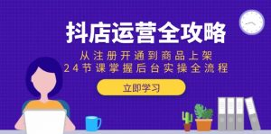 抖店运营全攻略:从注册开通到商品上架,24节课掌握后台实操全流程-云慧网创