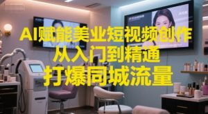 AI赋能美业短视频创作,从入门到精通,打爆同城流量,超级AI工具短视频实操落地-云慧网创