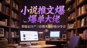 小说推文爆单大佬稳定日产三位数实操经验分享会-云慧网创
