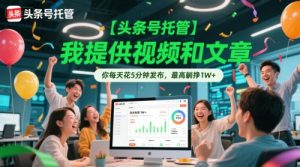 【头条号托管 】我提供视频和文章,你每天花5分钟发布,最高躺挣1W+【揭秘】-云慧网创