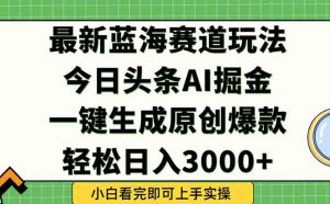 今日头条2025年最新蓝海玩法,一键生成爆款,轻松实现矩阵日入3000+-云慧网创