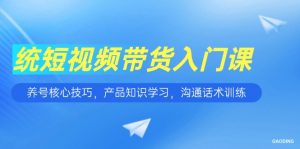 短视频带货入门课,养号核心技巧,产品知识学习,沟通话术训练-云慧网创