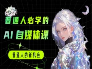 普通人必学的AI课程-AI自媒体教程-云慧网创