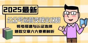 公众号运营变现全攻略,账号搭建与认证选择,爆款文章六大要素解析-云慧网创