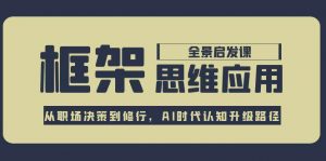 框架思维应用全景课,从职场决策到修行,AI时代认知升级路径-云慧网创