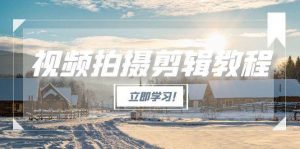 视频拍摄剪辑教程,从基础操作到进阶,爆款视频全流程生产术-云慧网创