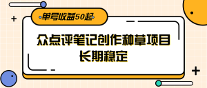 大众点评笔记创作种草项目,长期稳定, 单号收益50起-云慧网创