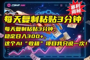 每天复制粘贴3分钟,稳定日入300+,这个AI“收租”项目我只说一次!-云慧网创
