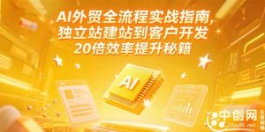 AI外贸全流程实战指南,独立站建站到客户开发,20倍效率提升秘籍(更新6月-云慧网创