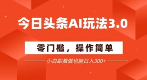 今日头条爆文玩法3.0  配合AI工具轻松矩阵    小白也能日入3张+-云慧网创