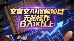 文言文AI视频项目,无脑操作,日入1K以上-云慧网创
