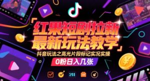 红果短剧拉新最新玩法教学,抖音玩法之高光片段标记实况实操,0粉日入几张-云慧网创
