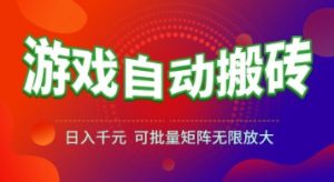 游戏全自动搬砖项目,日入1k+ ,真正的长久稳定项目,可批量矩阵无限放大【揭秘】-云慧网创