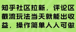 知乎社区拉新,评论区截流玩法当天就能出收益,操作简单人人可做-云慧网创