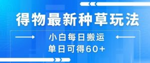 得物最新种草玩法,小白每日搬运单日可得60+-云慧网创