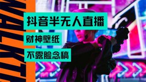 抖音半无人直播生肖财神AI图撸音浪,不用露脸、只需要读稿,宝妈、大学…-云慧网创