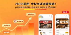2025美团 大众点评运营策略:从零搭建到榜单第一完整体系,实现业绩10倍增长-云慧网创
