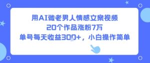 用AI做老男人情感文案视频,20个作品涨粉7W,单号每天收益3张+,小白操作简单-云慧网创