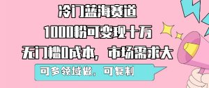 冷门蓝海赛道,1000粉可变现十W,无门槛0成本,市场需求大,可多领域做,可复制性强-云慧网创