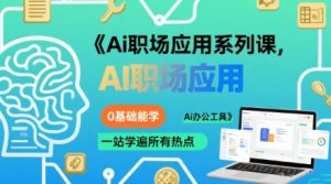 Ai职场应用系列课,0基础能学,一站学遍所有热点Ai办公工具-云慧网创