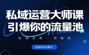 私域运营大师课,引爆你的流量池-云慧网创