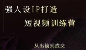 强人设ip打造课,8月最新5天短视频ip训练营,从出镜到成交-云慧网创