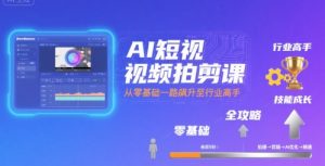 AI短视频拍剪课,全攻略到精通,带你从零基础一路飙升至行业高手-云慧网创