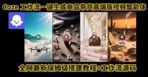 电商人的福音!Coze工作流一键生成”商品带货视频高端版“实操教程,全程保姆级搭建教学教程-云慧网创