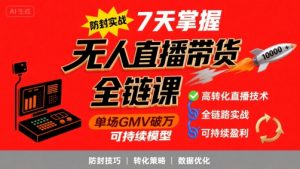 无人直播带货全链防封实战课,7天掌握高转化直播技术,实现单场GMV破万可持续模型-云慧网创