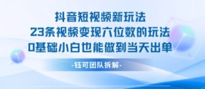 抖音短视频新玩法,23条视频变现六位数,0基础小白也能做到当天出单-云慧网创