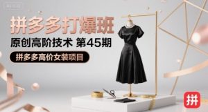 拼多多打爆班原创高阶技术第45期,拼多多高价女装项目-云慧网创