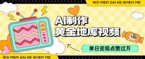 用AI制作黄金地库视频,单日变现1k+,条条点赞过W-云慧网创