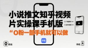 小说推文知乎视频图片实操课手机版,0粉一部手机就可以做-云慧网创