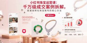 小红书珠宝运营课：千万级成交案例拆解，搭建高转化珠宝账号的核心方法-云慧网创