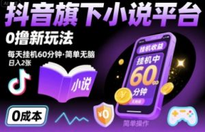 抖音旗下小说平台0撸新玩法,每天挂机60分钟,简单无脑,日入2张【揭秘】-云慧网创