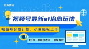视频号分成最新ai治愈玩法,5分钟一条爆款,日赚500+,小白也能轻松上手-云慧网创