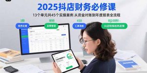 2025抖店财务必修课:13个单元共45个实操案例 从资金对账到年度报表全流程-云慧网创