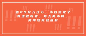 靠PS月入过万,小白做这个赛道很吃香。每天两小时,简单轻松且暴利-云慧网创