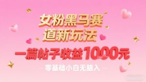 女粉黑马赛道新玩法,一篇帖子收益1k,零基础小白无脑入非常适合-云慧网创