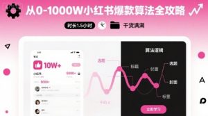 从0-1000W小红书爆款算法全攻略,时长1.5小时,干货满满-云慧网创