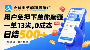 支付宝芝麻租赁推广,用户免押下单你躺赚,一单13米,0成本日结500+-云慧网创