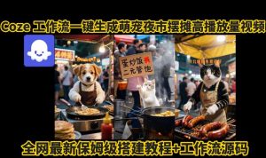 coze工作流一键生成萌宠夜市摆摊AI高赞高播放量视频保姆级拆解教程-云慧网创