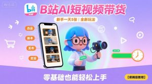 B站AI短视频带货,新手一天5张,全新玩法【保姆级教程】-云慧网创