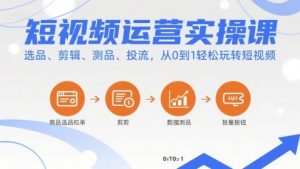 短视频运营实操课,选品、剪辑、测品、投流,从0到1轻松玩转短视频-云慧网创