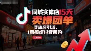 同城实体店15天卖爆团单,实体店引流,1周搞懂抖音团购-云慧网创