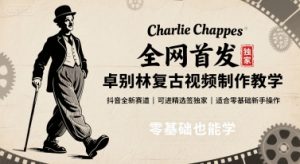 全网首发,卓别林复古视频制作教学,抖音全新赛道,可以进精选签独家,适合零基础新手操作-云慧网创