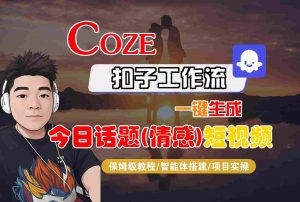 Coze智能体工作流一键生成今日话题(情感)短视频,全流程保姆级教学-云慧网创